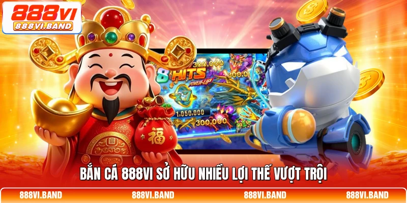 Bắn cá 888vi sở hữu nhiều lợi thế vượt trội