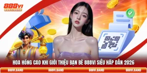 Hoa Hồng Cao Khi Giới Thiệu Bạn Bè 888vi