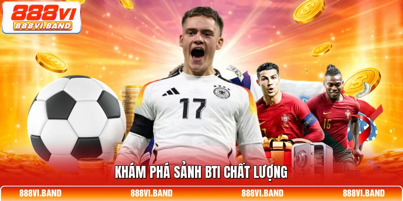 Khám phá sảnh BTI chất lượng