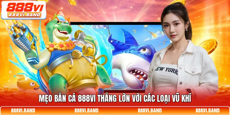 Mẹo bắn cá 888vi thắng lớn với các loại vũ khí