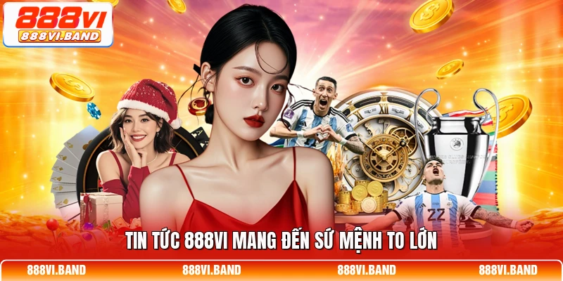 Tin tức 888vi mang đến sứ mệnh to lớn